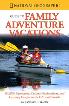 Paperback National Geographic Guide to Family Adventure Vacations: Wildlife Encounters, Cultural Explorations, and Learning Escapes in the U.S. and Canada Book