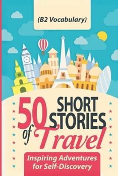 Paperback 50 Short Stories of Travel: Inspiring Adventures for Self-Discovery (B2 Vocabulary): Learn English with Captivating B2-Level Vocabulary and Transforma Book