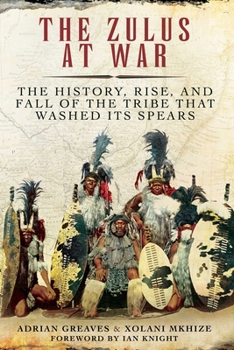 Paperback The Zulus at War: The History, Rise, and Fall of the Tribe That Washed Its Spears Book