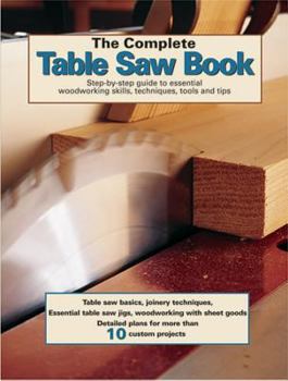 Paperback The Complete Table Saw Book: Step-By-Step Illustrated Guide to Essential Table Saw Skills and Techniques Book