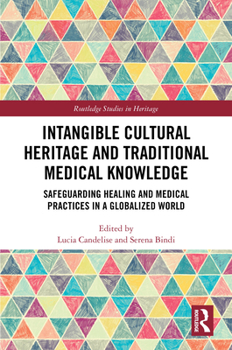 Intangible Cultural Heritage and Traditional Medical Knowledge: Safeguarding Healing and Medical Practices in a Globalized World (Routledge Studies in Heritage)