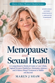 Menopause and Sexual Health: A Practical Guide to Libido, Intimacy, Vaginal Changes, Hormones, and Confidence in Midlife (The Maren J Shaw Women’s Health Quick-Reference Library)