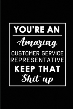 You're An Amazing Customer Service Representative. Keep That Shit Up: Blank Lined Funny CSR Journal Notebook Diary - Perfect Gag Birthday, ... Gift for friends, family and coworkers