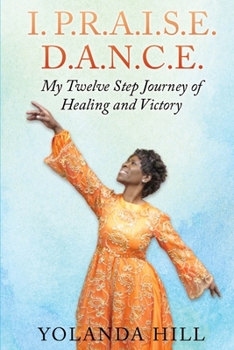 Paperback I. P.R.A.I.S.E. D.A.N.C.E.: My Twelve Step Journey of Healing and Victory Book