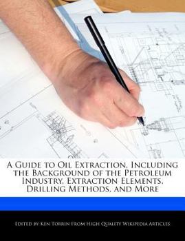 Paperback A Guide to Oil Extraction, Including the Background of the Petroleum Industry, Extraction Elements, Drilling Methods, and More Book