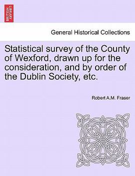 Paperback Statistical Survey of the County of Wexford, Drawn Up for the Consideration, and by Order of the Dublin Society, Etc. Book