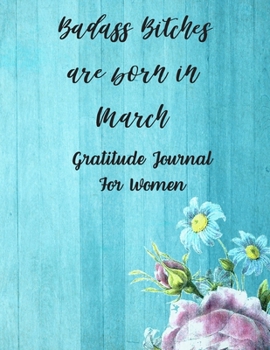 Paperback Badass Bitches Are Born In March: Gratitude Journal For Women: 108 Days Of Daily Practice With Gratitude And Motivational Quotes ( Day And Night Refle Book