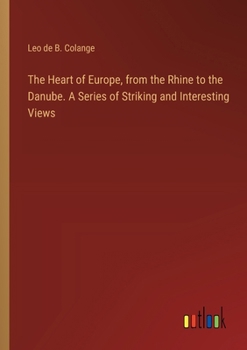 Paperback The Heart of Europe, from the Rhine to the Danube. A Series of Striking and Interesting Views Book