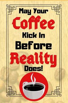 May Your Coffee Kick In Before Reality Does: Coffee Funny Quote Gift - Lined Notebook/Journal, 130 pages, 6 x 9