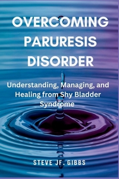 Paperback Overcoming Paruresis Disorder: Understanding, Managing, and Healing from Shy Bladder Syndrome Book