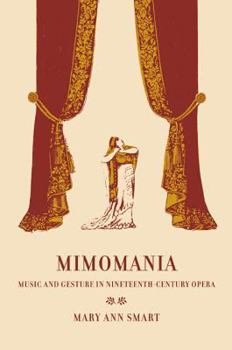 Mimomania: Music and Gesture in Nineteenth-Century Opera (California Studies in 19th-Century Music) - Book  of the California Studies in 19th-Century Music