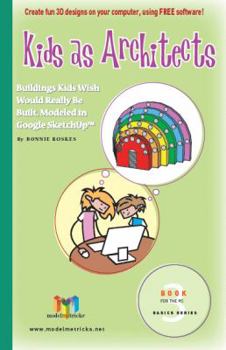 Paperback Kids as Architects (For the PC): Buildings Kids Wish Would Really be Built, Modeled in Google SketchUp (ModelMetricks Basics Series, Book 3) Book