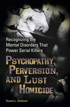 Hardcover Psychopathy, Perversion, and Lust Homicide: Recognizing the Mental Disorders That Power Serial Killers Book