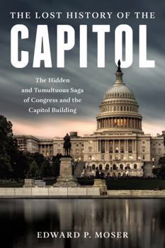Hardcover The Lost History of the Capitol: The Hidden and Tumultuous Saga of Congress and the Capitol Building Book