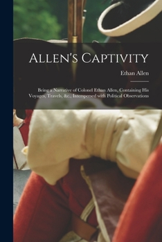 Paperback Allen's Captivity [microform]: Being a Narrative of Colonel Ethan Allen, Containing His Voyages, Travels, &c., Interspersed With Political Observatio Book