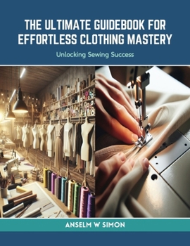 Paperback The Ultimate Guidebook for Effortless Clothing Mastery: Unlocking Sewing Success Book