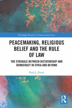 Hardcover Peacemaking, Religious Belief and the Rule of Law: The Struggle Between Dictatorship and Democracy in Syria and Beyond Book
