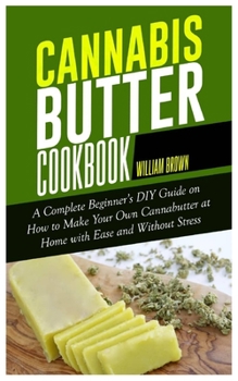 Paperback Cannabis Butter Cookbook: A Complete Beginner's DIY Guide on How to Make Your Own Cannabutter at Home with Ease and without Stress Book