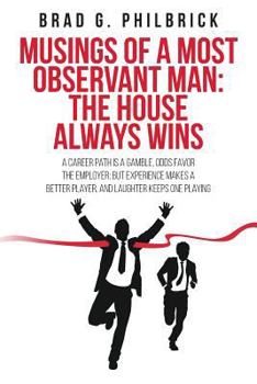 Paperback Musings of a Most Observant Man: The House Always Wins: A Career Path is a Gamble, Odds Favor the Employer; but Experience Makes a Better Player, and Book