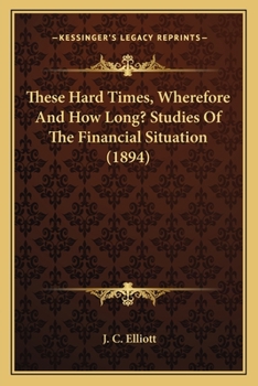 Paperback These Hard Times, Wherefore And How Long? Studies Of The Financial Situation (1894) Book