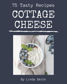 Paperback 75 Tasty Cottage Cheese Recipes: A Cottage Cheese Cookbook for All Generation Book
