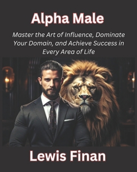 Paperback Alpha Male: Master the Art of Influence, Dominate Your Domain, and Achieve Success in Every Area of Life Book