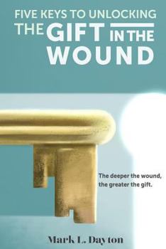 Paperback Five Keys to Unlocking The Gift in the Wound: The deeper the wound, the greater the gift Book