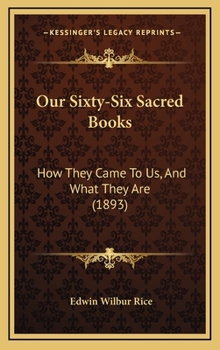 Our sixty-six sacred books: Or, How our Bible was made ; a popular handbook for colleges, normal classes and Sunday-schools on the authorship, ... and circulation of the Christian scriptures