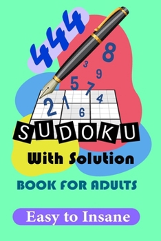 444 Sudoku Puzzles with solutions for Adults: A Book With 444 Sudoku Puzzles from Easy to Insane for adults.: 4 level, Easy to insane