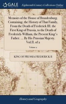 Hardcover Memoirs of the House of Brandenburg. Containing, the History of That Family, From the Death of Frederick III. the First King of Prussia, to the Death Book