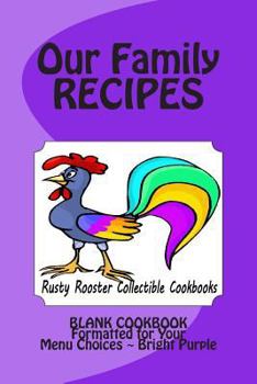 Our Family Recipes Rusty Rooster Collectible Cookbooks: Blank Cookbook Formatted for Your Menu Choices Bright Purple