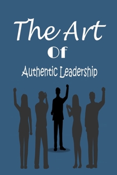 The Art of Authentic Leadership: Strategies for Inspiring and Motivating Others