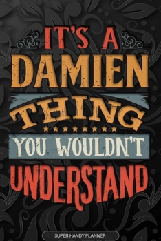 It's A Damien Thing You Wouldn't Understand: Damien Name Planner With Notebook Journal Calendar Personal Goals Password Manager & Much More, Perfect Gift For Damien
