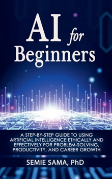 Hardcover AI for Beginners: A Step-by-Step Guide to Using Artificial Intelligence Ethically and Effectively for Problem-Solving, Productivity, and Career Growth Book