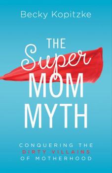 Paperback Supermom Myth: Conquering the Dirty Villains of Motherhood Book