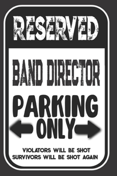 Paperback Reserved Band Director Parking Only. Violators Will Be Shot. Survivors Will Be Shot Again: Blank Lined Notebook - Thank You Gift For Band Director Book