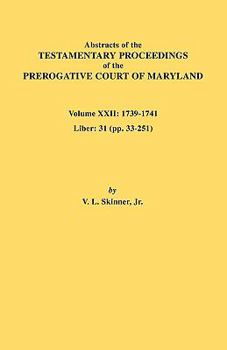 Abstracts of the Testamentary Proceedings of the Prerogative Court of Maryland. Volume XXII: 1739-1741; Liber 31 (Pp. 33-251)