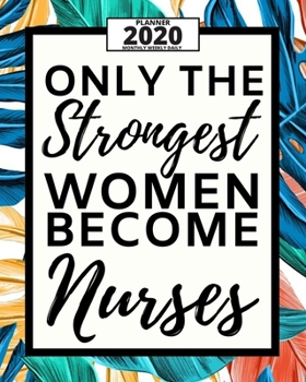 Only The Strongest Women Become Nurses: 2020 Planner For Nurse, 1-Year Daily, Weekly And Monthly Organizer With Calendar For Academic School Year (8 x 10)