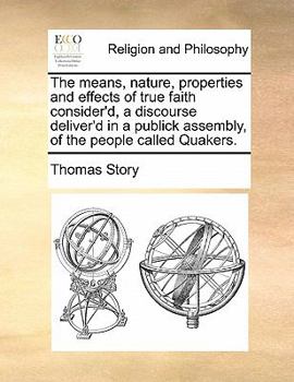 Paperback The means, nature, properties and effects of true faith consider'd, a discourse deliver'd in a publick assembly, of the people called Quakers. Book
