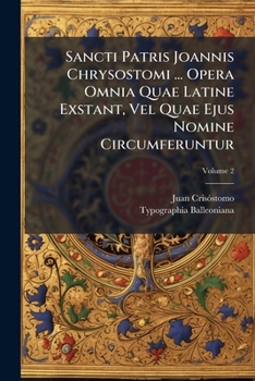 Sancti Patris Joannis Chrysostomi ... Opera Omnia Quae Latine Exstant, Vel Quae Ejus Nomine Circumferuntur, Volume 2