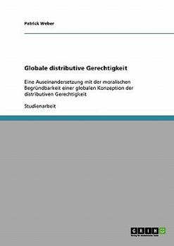 Paperback Globale distributive Gerechtigkeit: Eine Auseinandersetzung mit der moralischen Begründbarkeit einer globalen Konzeption der distributiven Gerechtigke [German] Book