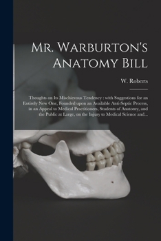 Paperback Mr. Warburton's Anatomy Bill: Thoughts on Its Mischievous Tendency: With Suggestions for an Entirely New One, Founded Upon an Available Anti-septic Book