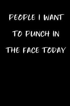 People I Want To Punch In The Face Today: Funny Gag Journal Notebooks That Are Great For Birthday, Anniversary, Christmas, Graduation Gifts for Girls, Women, Men and Boys