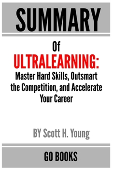 Paperback Summary of Ultra-learning: Master Hard Skills, Outsmart the Competition, and Accelerate Your Career by: Scott H. Young - a Go BOOKS Summary Guide Book