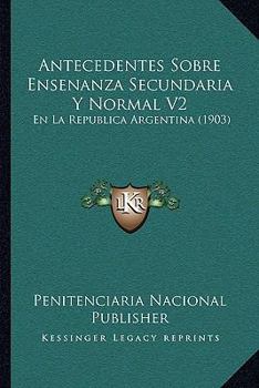 Paperback Antecedentes Sobre Ensenanza Secundaria Y Normal V2: En La Republica Argentina (1903) [Spanish] Book