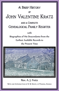 Brief History of John Valentine Kratz, and a Complete Genealogical Family Register with Biographies of His Descendants from the Earliest Available Records to the Present Time