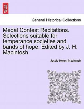 Medal Contest Recitations. Selections suitable for temperance societies and bands of hope. Edited by J. H. Macintosh.