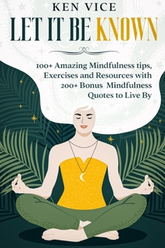 Paperback Let It Be Known: 100+ Amazing Mindfulness tips, Exercises and Resources with 200+ Bonus Mindfulness Quotes to Live By Book