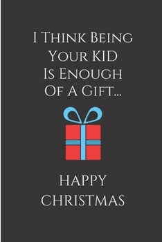 Paperback I Think Being Your Kid Is Enough Of A Gift, Happy Christmas: From Child Son Daughter Teen - Rude Naughty Xmas Notebook For Him Her Mother Mom Dad - Fu Book