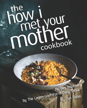 Paperback The How I Met Your Mother Cookbook: Recipes Inspired by The Legen-Wait-For-It-Dary Show! Book